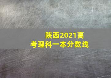 陕西2021高考理科一本分数线