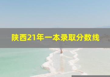 陕西21年一本录取分数线