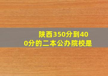 陕西350分到400分的二本公办院校是