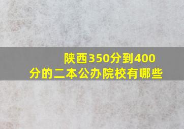 陕西350分到400分的二本公办院校有哪些