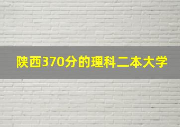 陕西370分的理科二本大学