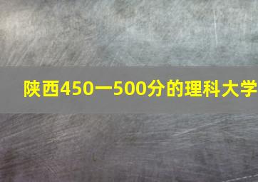 陕西450一500分的理科大学