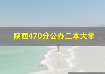 陕西470分公办二本大学