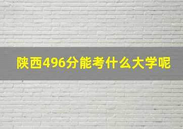 陕西496分能考什么大学呢