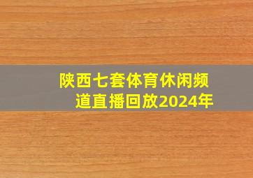 陕西七套体育休闲频道直播回放2024年