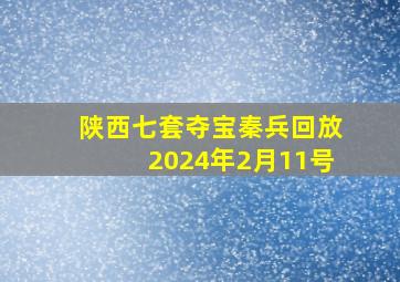 陕西七套夺宝秦兵回放2024年2月11号