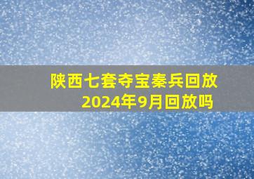 陕西七套夺宝秦兵回放2024年9月回放吗