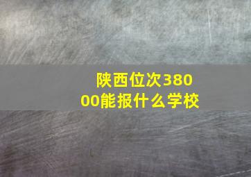 陕西位次38000能报什么学校