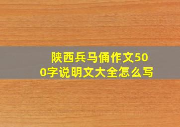 陕西兵马俑作文500字说明文大全怎么写