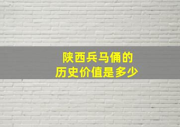 陕西兵马俑的历史价值是多少