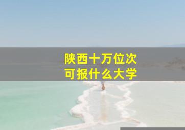 陕西十万位次可报什么大学