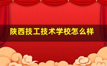 陕西技工技术学校怎么样