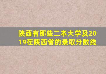 陕西有那些二本大学及2019在陕西省的录取分数线