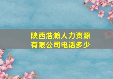 陕西浩瀚人力资源有限公司电话多少