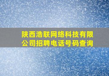 陕西浩联网络科技有限公司招聘电话号码查询