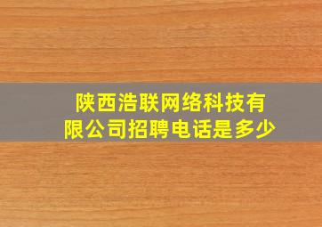 陕西浩联网络科技有限公司招聘电话是多少