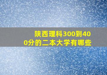 陕西理科300到400分的二本大学有哪些