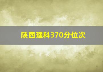 陕西理科370分位次