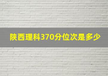 陕西理科370分位次是多少