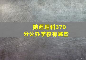 陕西理科370分公办学校有哪些