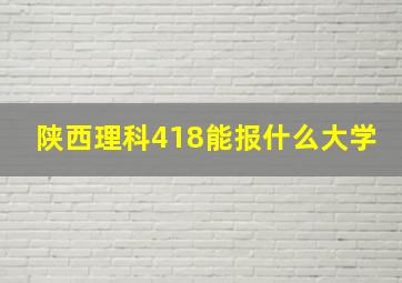 陕西理科418能报什么大学