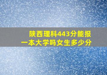 陕西理科443分能报一本大学吗女生多少分