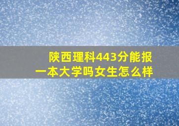 陕西理科443分能报一本大学吗女生怎么样