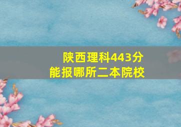 陕西理科443分能报哪所二本院校