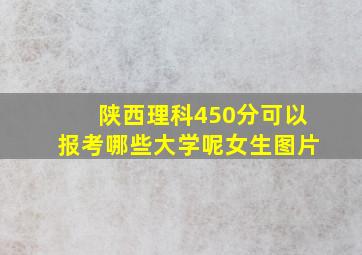 陕西理科450分可以报考哪些大学呢女生图片