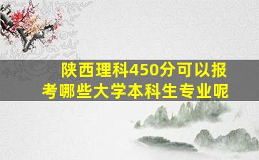 陕西理科450分可以报考哪些大学本科生专业呢