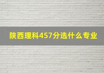 陕西理科457分选什么专业