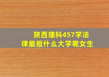 陕西理科457学法律能报什么大学呢女生