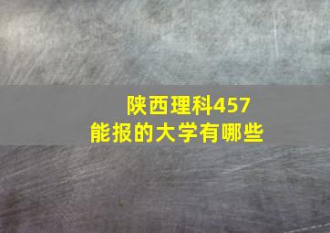 陕西理科457能报的大学有哪些