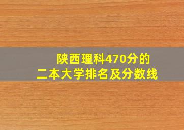 陕西理科470分的二本大学排名及分数线