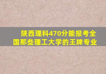 陕西理科470分能报考全国那些理工大学的王牌专业