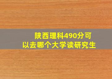 陕西理科490分可以去哪个大学读研究生