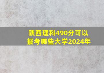 陕西理科490分可以报考哪些大学2024年