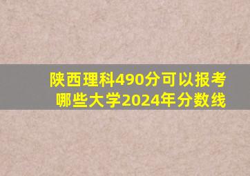 陕西理科490分可以报考哪些大学2024年分数线