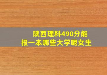 陕西理科490分能报一本哪些大学呢女生