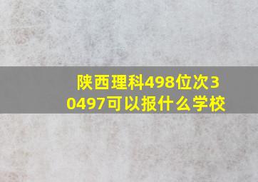 陕西理科498位次30497可以报什么学校