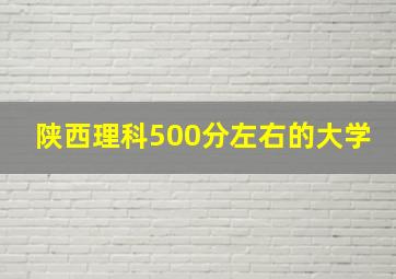 陕西理科500分左右的大学