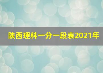 陕西理科一分一段表2021年