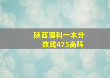 陕西理科一本分数线475高吗