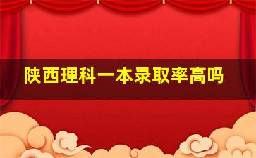 陕西理科一本录取率高吗