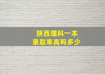 陕西理科一本录取率高吗多少