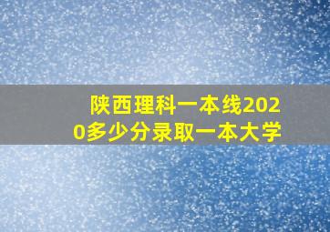 陕西理科一本线2020多少分录取一本大学