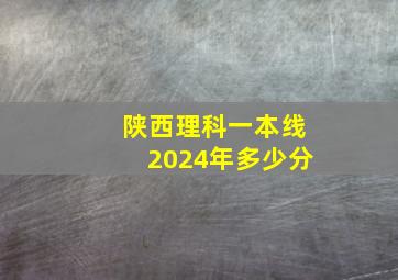 陕西理科一本线2024年多少分