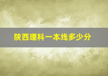 陕西理科一本线多少分