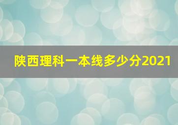 陕西理科一本线多少分2021