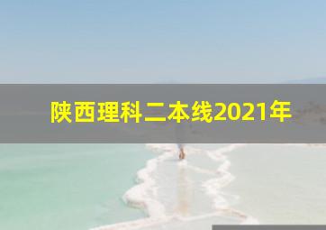 陕西理科二本线2021年